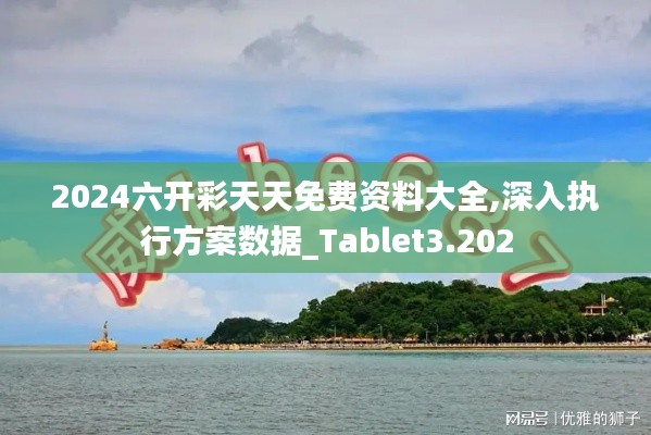 2024六开彩天天免费资料大全,深入执行方案数据_Tablet3.202