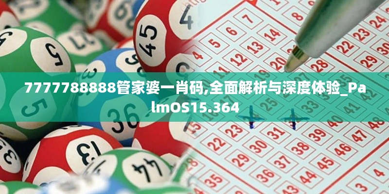 7777788888管家婆一肖码,全面解析与深度体验_PalmOS15.364