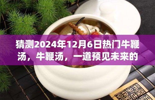 探寻牛鞭汤的独特魅力，预测2024年12月6日热门佳肴牛鞭汤的未来风采