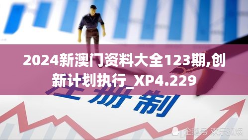 2024新澳门资料大全123期,创新计划执行_XP4.229