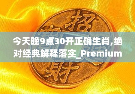 今天晚9点30开正确生肖,绝对经典解释落实_Premium8.808