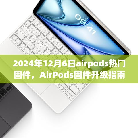 AirPods固件升级指南，如何轻松更新至最新热门固件版本（2024年12月6日）