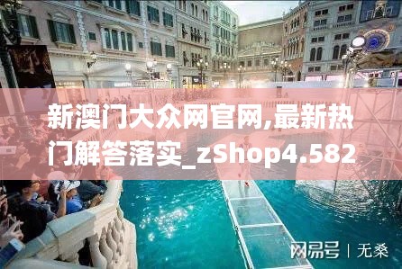 新澳门大众网官网,最新热门解答落实_zShop4.582