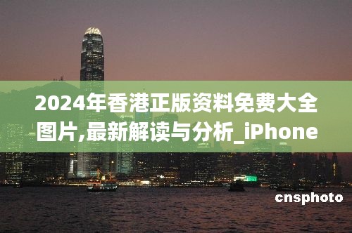 2024年香港正版资料免费大全图片,最新解读与分析_iPhone3.567