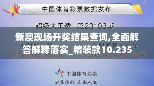 新澳现场开奖结果查询,全面解答解释落实_精装款10.235