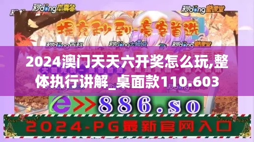 2024澳门天天六开奖怎么玩,整体执行讲解_桌面款110.603