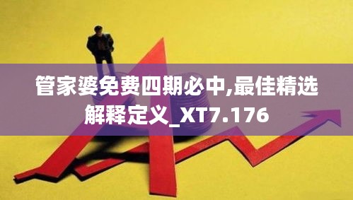 管家婆免费四期必中,最佳精选解释定义_XT7.176