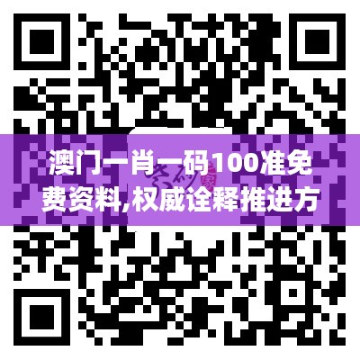 澳门一肖一码100准免费资料,权威诠释推进方式_轻量版6.346