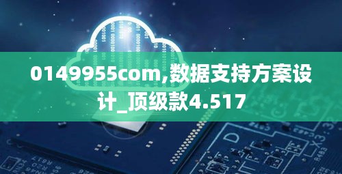 0149955com,数据支持方案设计_顶级款4.517