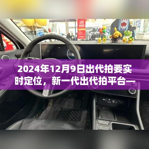 新一代出代拍平台解析，实时定位功能与用户体验深度探讨（2024年12月9日出代拍实时定位功能）