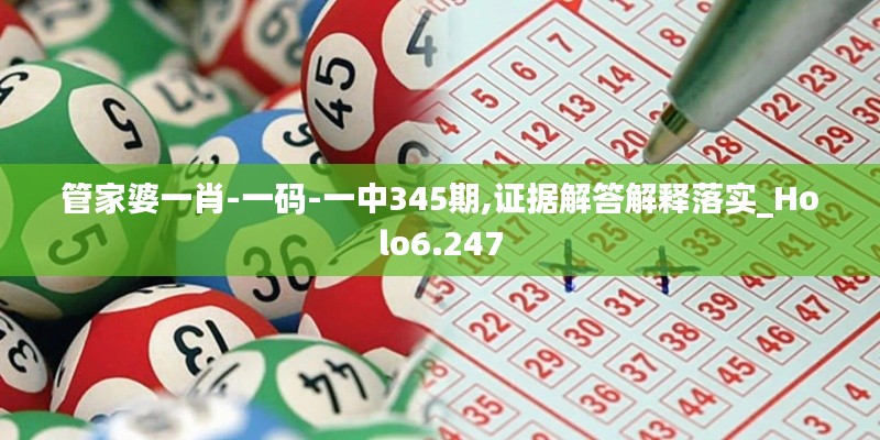 管家婆一肖-一码-一中345期,证据解答解释落实_Holo6.247