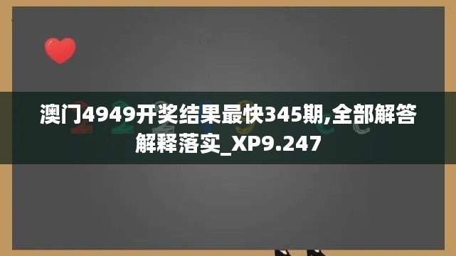 澳门4949开奖结果最快345期,全部解答解释落实_XP9.247