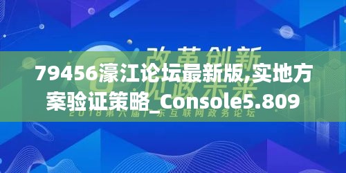 79456濠江论坛最新版,实地方案验证策略_Console5.809