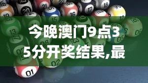 今晚澳门9点35分开奖结果,最新解答解析说明_旗舰版2.329