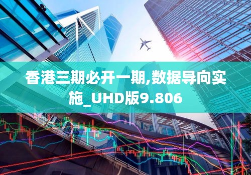 香港三期必开一期,数据导向实施_UHD版9.806