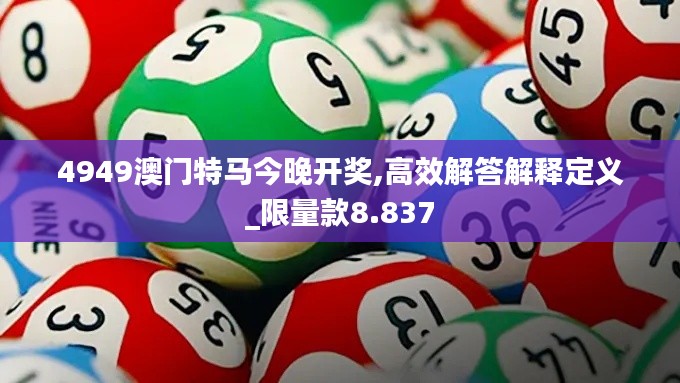 4949澳门特马今晚开奖,高效解答解释定义_限量款8.837