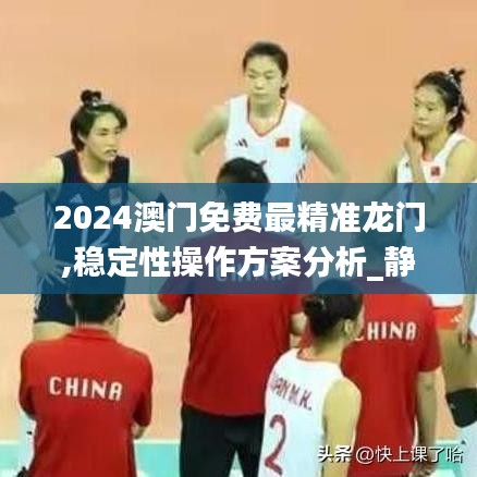 2024澳门免费最精准龙门,稳定性操作方案分析_静态版18.823