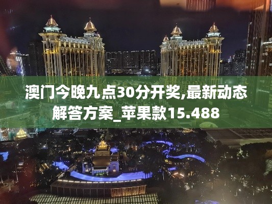 澳门今晚九点30分开奖,最新动态解答方案_苹果款15.488