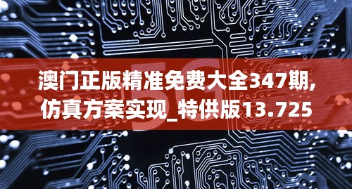 澳门正版精准免费大全347期,仿真方案实现_特供版13.725