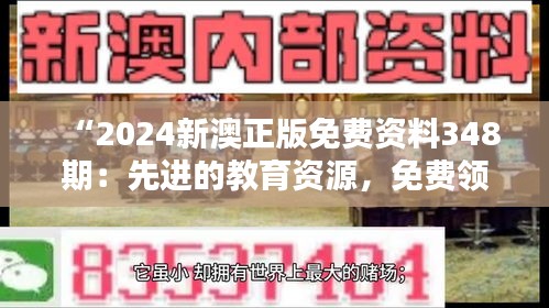 “2024新澳正版免费资料348期：先进的教育资源，免费领取”