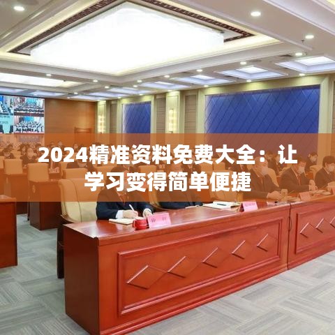 2024精准资料免费大全：让学习变得简单便捷