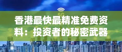 香港最快最精准免费资料：投资者的秘密武器