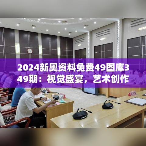 2024新奥资料免费49图库349期：视觉盛宴，艺术创作的全新动力