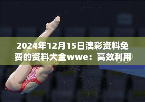 2024年12月15日澳彩资料免费的资料大全wwe：高效利用网络资料的秘诀