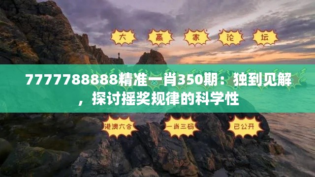 7777788888精准一肖350期：独到见解，探讨摇奖规律的科学性