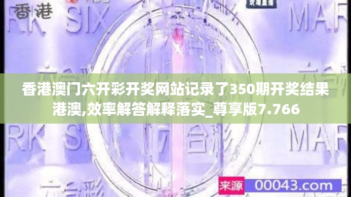 香港澳门六开彩开奖网站记录了350期开奖结果港澳,效率解答解释落实_尊享版7.766