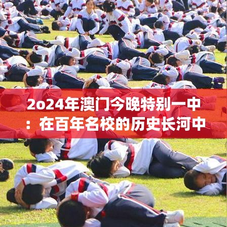 2o24年澳门今晚特别一中：在百年名校的历史长河中，感受澳门一中今夜的非凡魅力