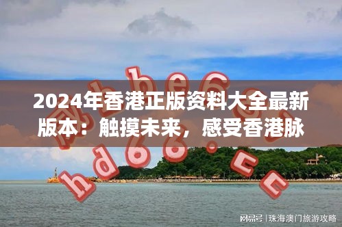 2024年香港正版资料大全最新版本：触摸未来，感受香港脉搏