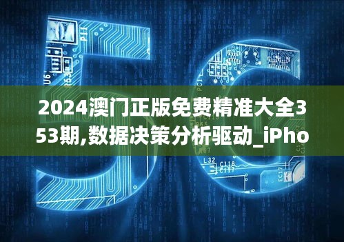 2024澳门正版免费精准大全353期,数据决策分析驱动_iPhone7.856