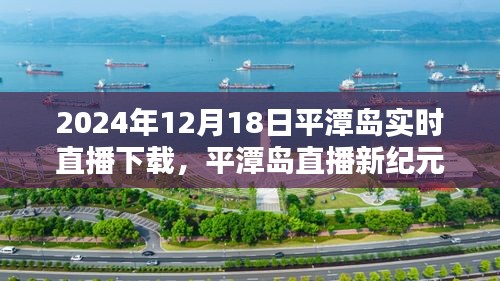 平潭岛直播新纪元，革命性突破，实时直播体验尽在2024年12月18日