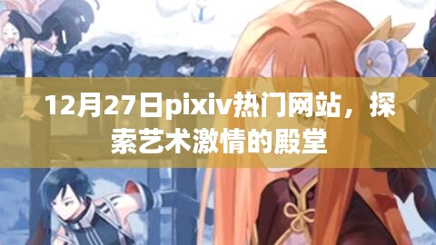 12月27日pixiv热门网站，艺术激情的殿堂探索