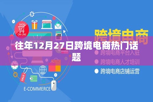 跨境电商年度热议话题回顾，历年12月27日焦点解读