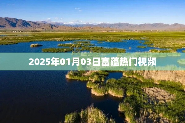 富蕴热门视频抢先看，2025年1月3日精彩回顾