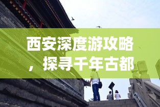 西安深度游攻略，探寻千年古都的绝佳之旅