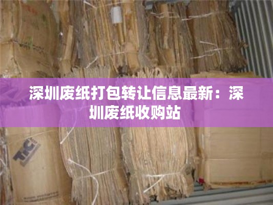 深圳废纸打包转让信息最新：深圳废纸收购站 