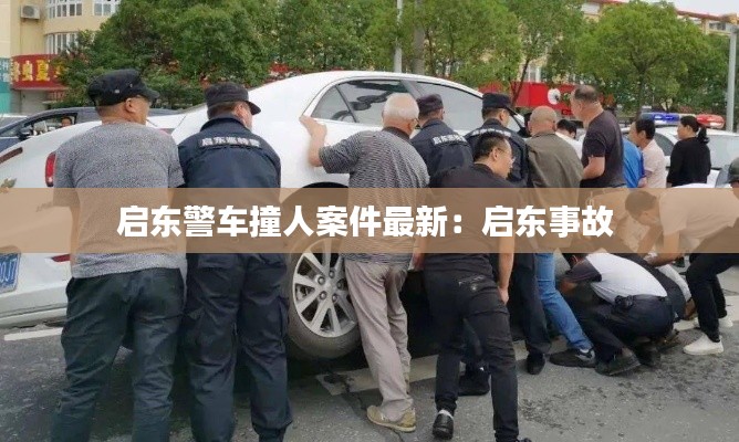 启东警车撞人案件最新：启东事故 