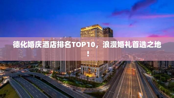 德化婚庆酒店排名TOP10，浪漫婚礼首选之地！