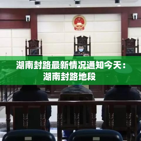 湖南封路最新情况通知今天：湖南封路地段 