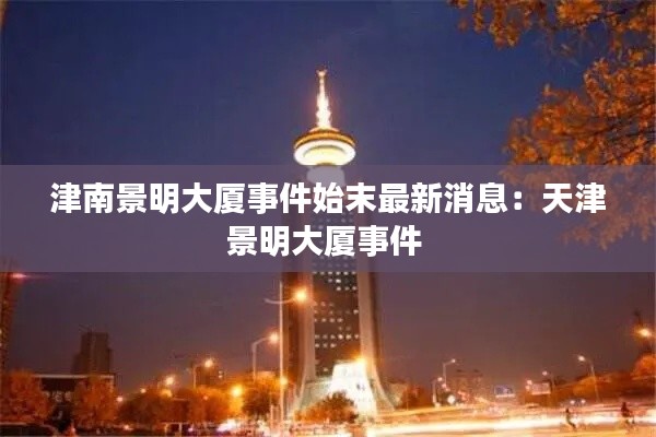 津南景明大厦事件始末最新消息：天津景明大厦事件 