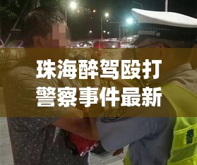 珠海醉驾殴打警察事件最新：珠海市酒驾和醉驾怎么处罚 