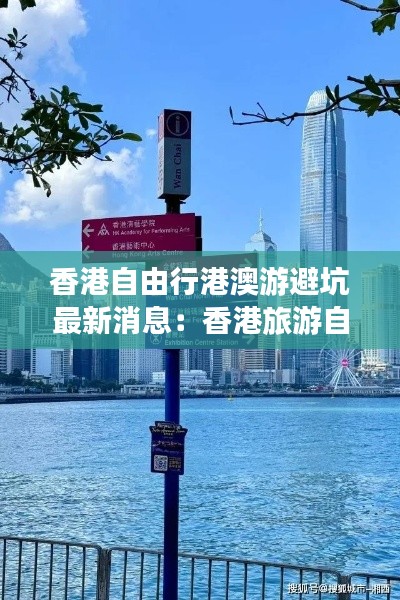 香港自由行港澳游避坑最新消息：香港旅游自由行 