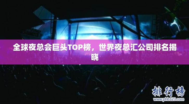 全球夜总会巨头TOP榜，世界夜总汇公司排名揭晓