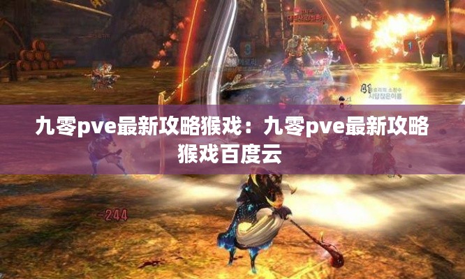 九零pve最新攻略猴戏：九零pve最新攻略猴戏百度云 