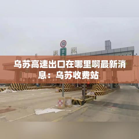 乌苏高速出口在哪里啊最新消息：乌苏收费站 