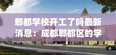 郫都学校开工了吗最新消息：成都郫都区的学校有哪些 