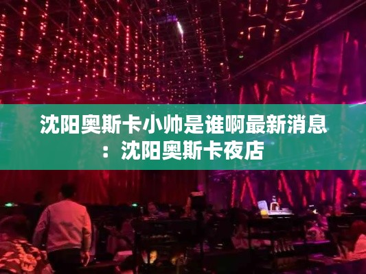 沈阳奥斯卡小帅是谁啊最新消息：沈阳奥斯卡夜店 